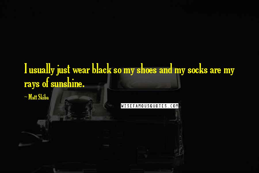 Matt Skiba Quotes: I usually just wear black so my shoes and my socks are my rays of sunshine.