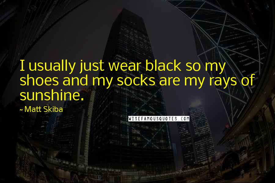 Matt Skiba Quotes: I usually just wear black so my shoes and my socks are my rays of sunshine.