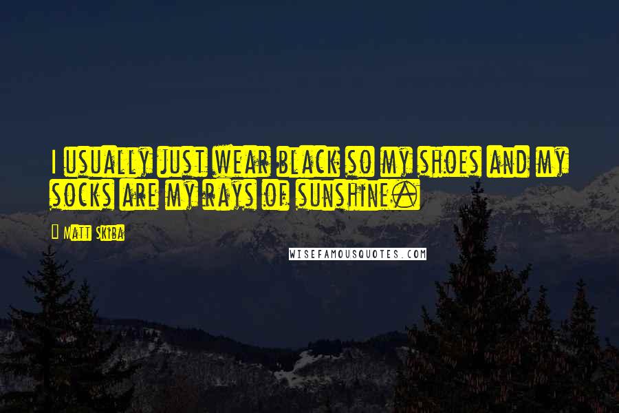 Matt Skiba Quotes: I usually just wear black so my shoes and my socks are my rays of sunshine.