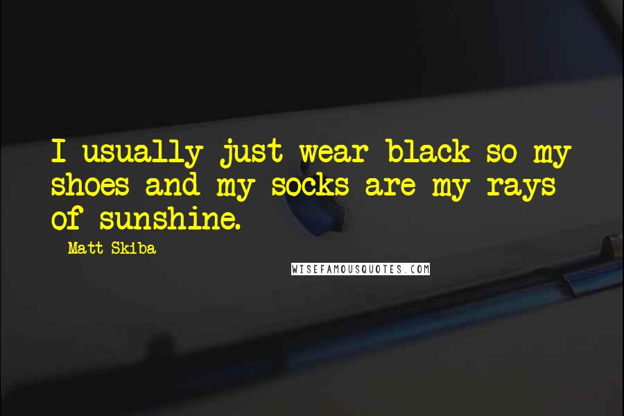 Matt Skiba Quotes: I usually just wear black so my shoes and my socks are my rays of sunshine.