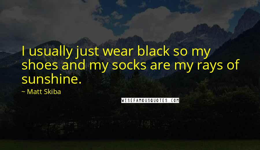 Matt Skiba Quotes: I usually just wear black so my shoes and my socks are my rays of sunshine.