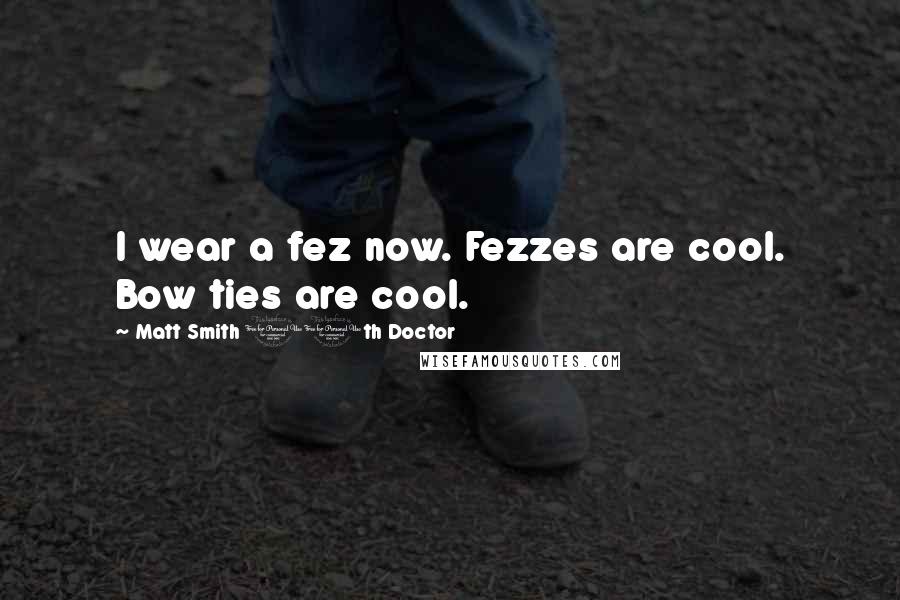 Matt Smith 11th Doctor Quotes: I wear a fez now. Fezzes are cool. Bow ties are cool.