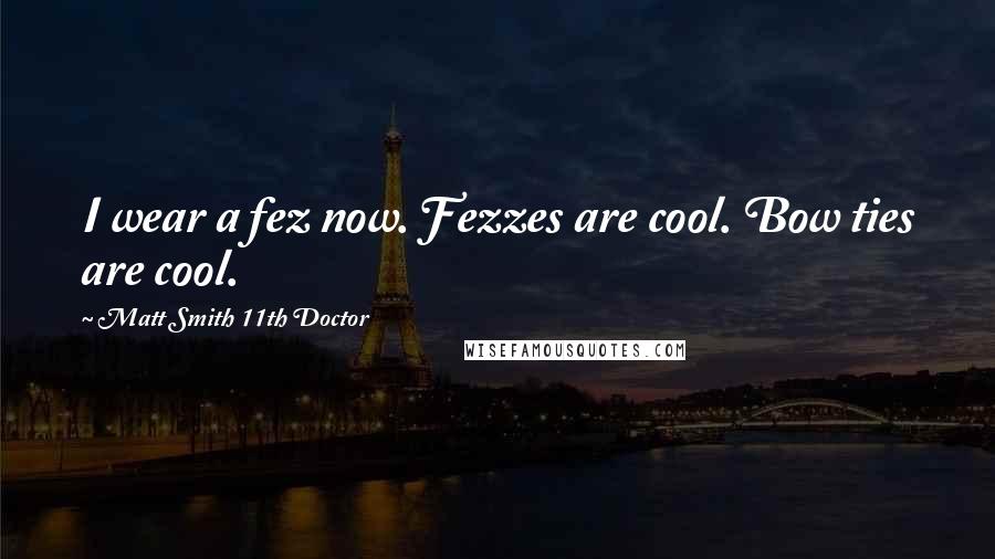 Matt Smith 11th Doctor Quotes: I wear a fez now. Fezzes are cool. Bow ties are cool.