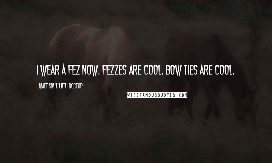 Matt Smith 11th Doctor Quotes: I wear a fez now. Fezzes are cool. Bow ties are cool.