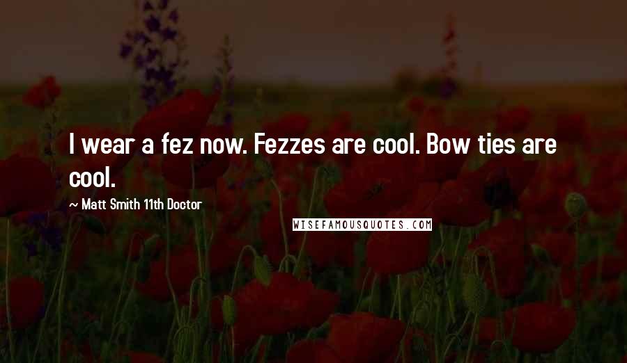 Matt Smith 11th Doctor Quotes: I wear a fez now. Fezzes are cool. Bow ties are cool.