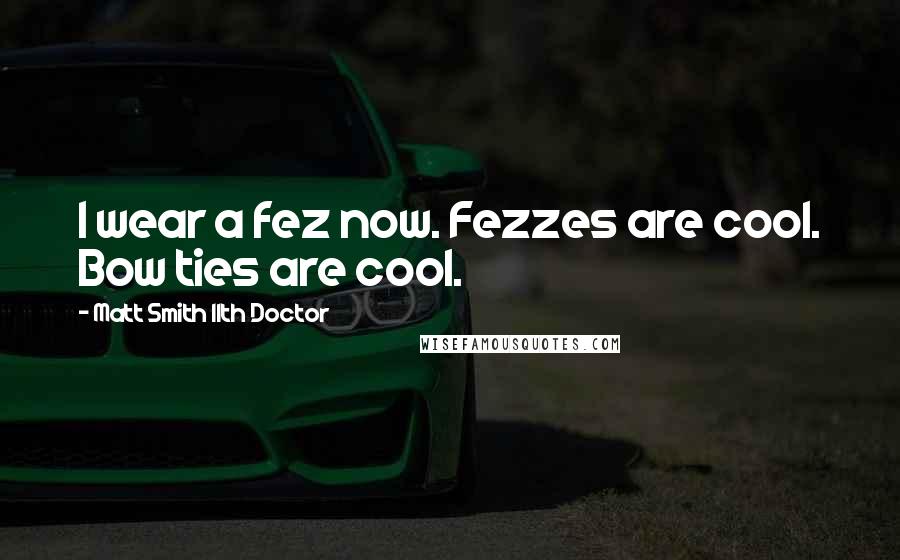 Matt Smith 11th Doctor Quotes: I wear a fez now. Fezzes are cool. Bow ties are cool.