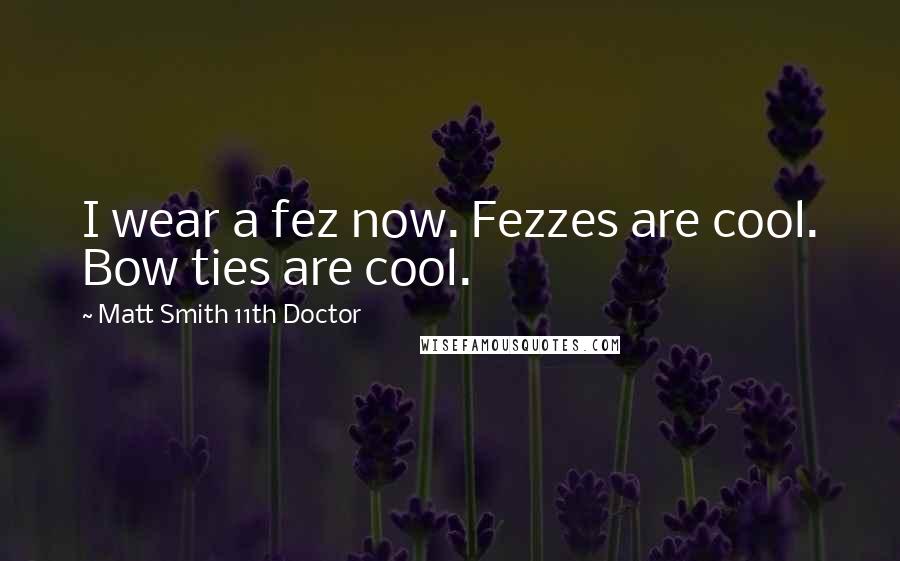 Matt Smith 11th Doctor Quotes: I wear a fez now. Fezzes are cool. Bow ties are cool.