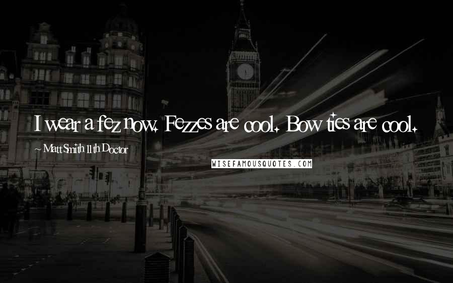 Matt Smith 11th Doctor Quotes: I wear a fez now. Fezzes are cool. Bow ties are cool.