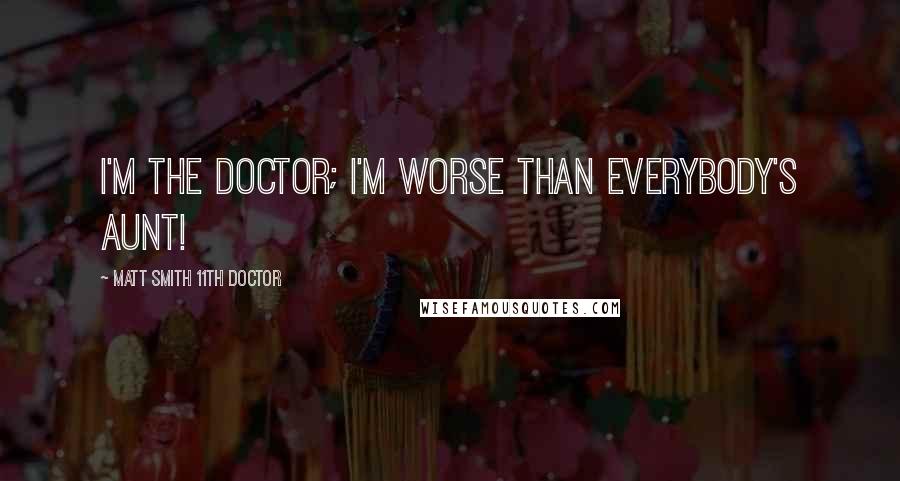 Matt Smith 11th Doctor Quotes: I'm the Doctor; I'm worse than everybody's aunt!