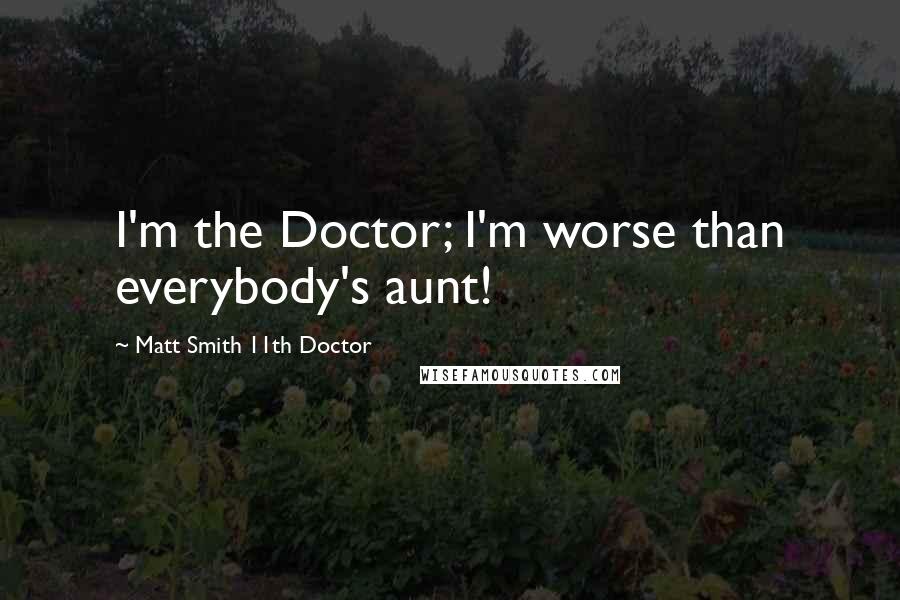 Matt Smith 11th Doctor Quotes: I'm the Doctor; I'm worse than everybody's aunt!