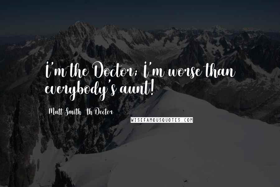 Matt Smith 11th Doctor Quotes: I'm the Doctor; I'm worse than everybody's aunt!