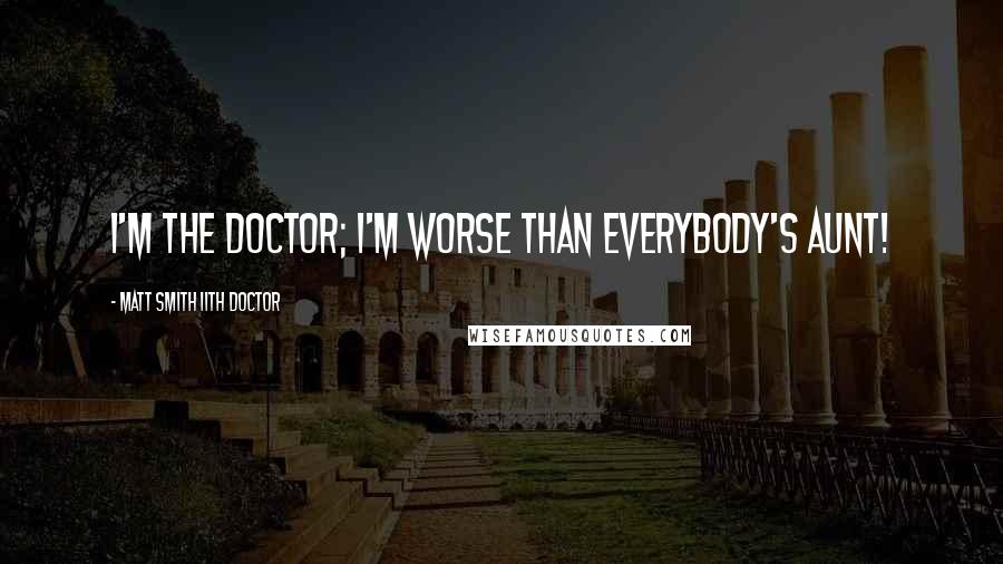 Matt Smith 11th Doctor Quotes: I'm the Doctor; I'm worse than everybody's aunt!