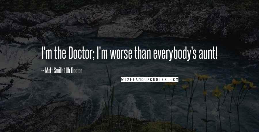 Matt Smith 11th Doctor Quotes: I'm the Doctor; I'm worse than everybody's aunt!