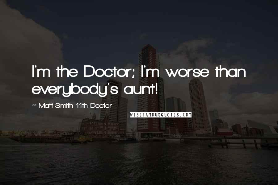Matt Smith 11th Doctor Quotes: I'm the Doctor; I'm worse than everybody's aunt!