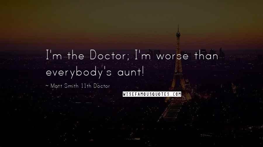 Matt Smith 11th Doctor Quotes: I'm the Doctor; I'm worse than everybody's aunt!