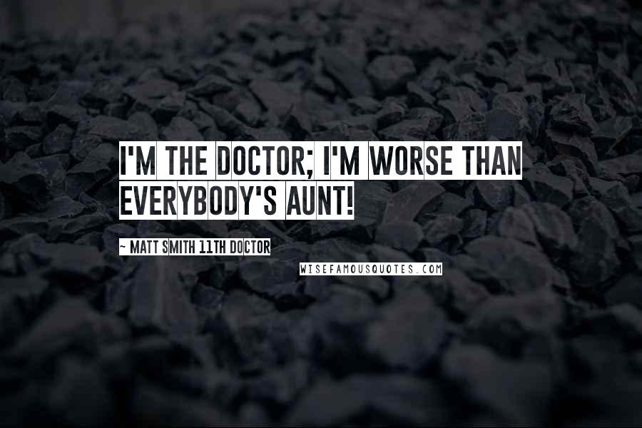 Matt Smith 11th Doctor Quotes: I'm the Doctor; I'm worse than everybody's aunt!