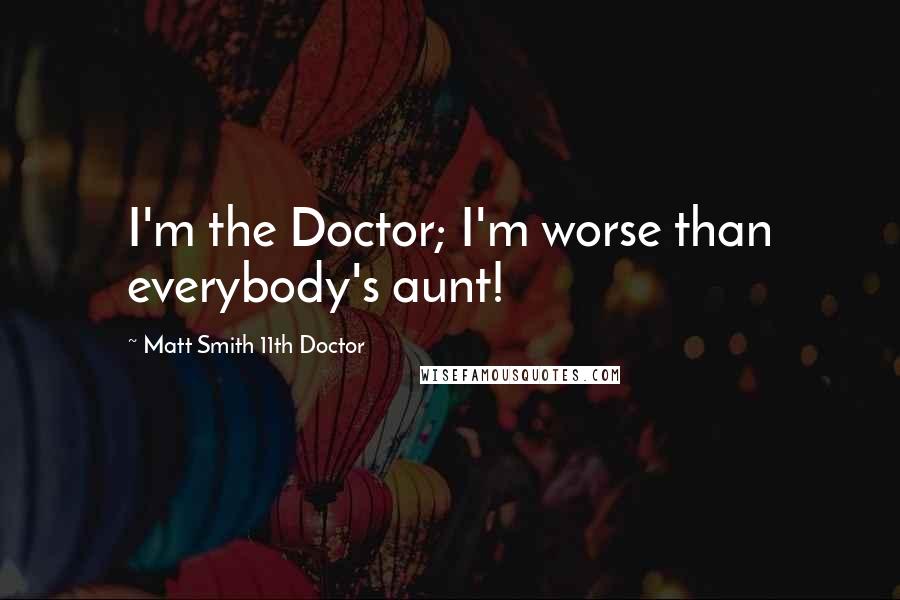 Matt Smith 11th Doctor Quotes: I'm the Doctor; I'm worse than everybody's aunt!