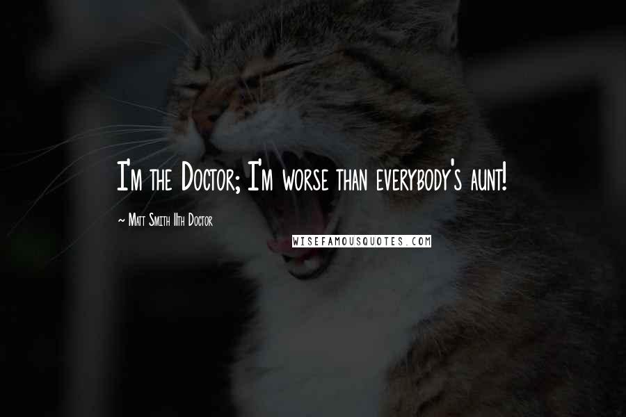 Matt Smith 11th Doctor Quotes: I'm the Doctor; I'm worse than everybody's aunt!