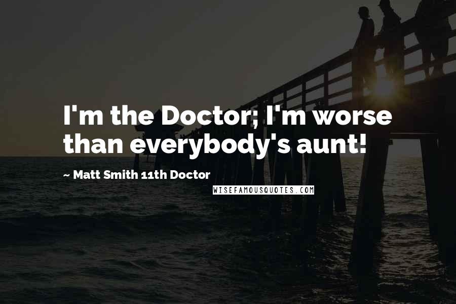 Matt Smith 11th Doctor Quotes: I'm the Doctor; I'm worse than everybody's aunt!