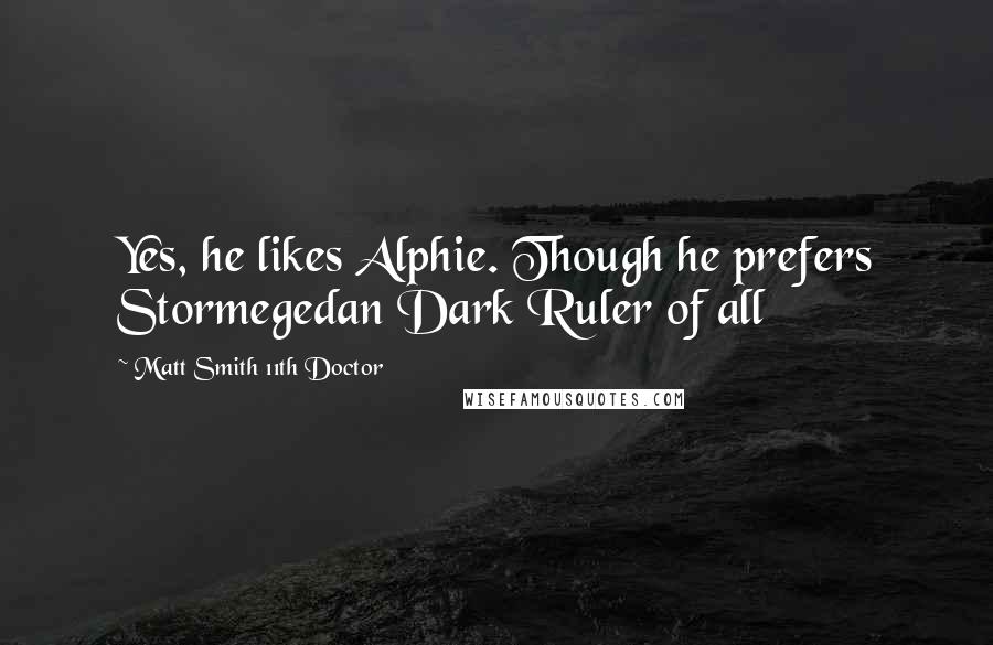 Matt Smith 11th Doctor Quotes: Yes, he likes Alphie. Though he prefers Stormegedan Dark Ruler of all