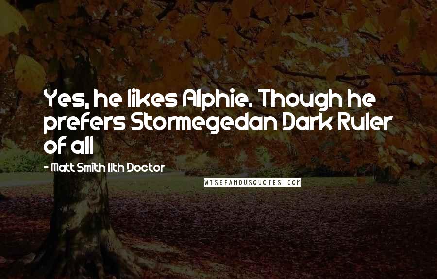 Matt Smith 11th Doctor Quotes: Yes, he likes Alphie. Though he prefers Stormegedan Dark Ruler of all