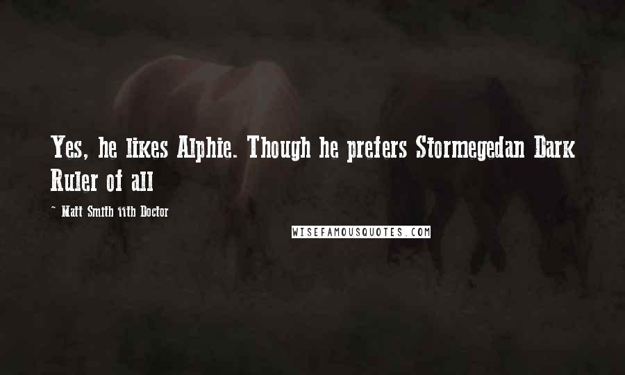 Matt Smith 11th Doctor Quotes: Yes, he likes Alphie. Though he prefers Stormegedan Dark Ruler of all