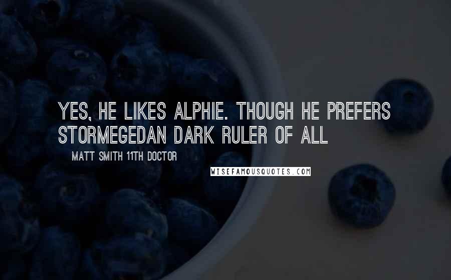 Matt Smith 11th Doctor Quotes: Yes, he likes Alphie. Though he prefers Stormegedan Dark Ruler of all