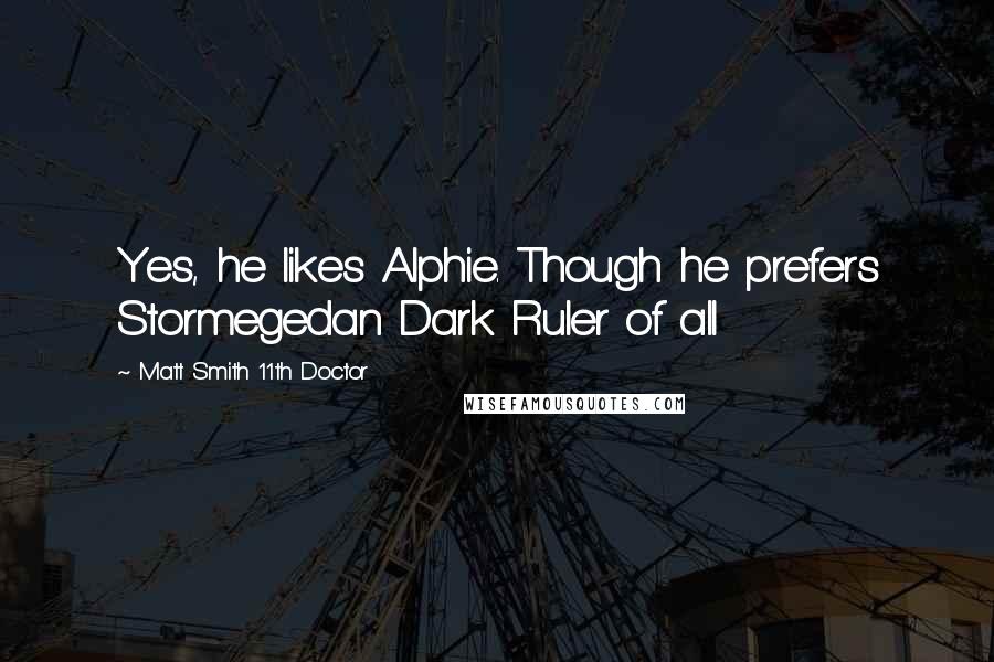 Matt Smith 11th Doctor Quotes: Yes, he likes Alphie. Though he prefers Stormegedan Dark Ruler of all