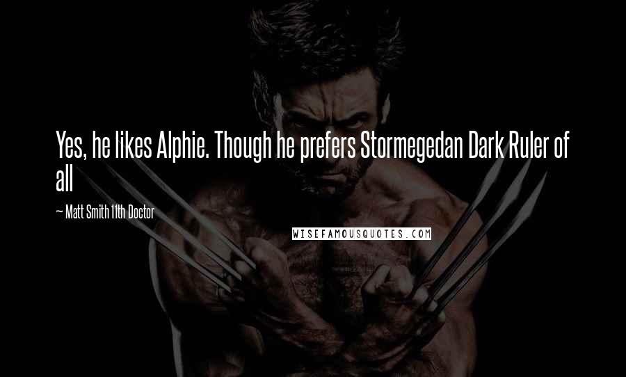 Matt Smith 11th Doctor Quotes: Yes, he likes Alphie. Though he prefers Stormegedan Dark Ruler of all