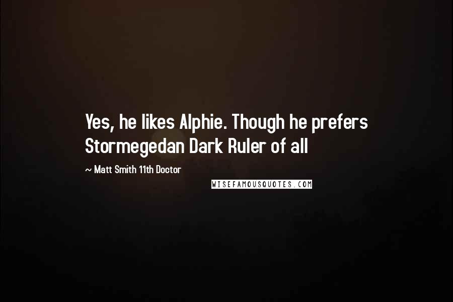 Matt Smith 11th Doctor Quotes: Yes, he likes Alphie. Though he prefers Stormegedan Dark Ruler of all