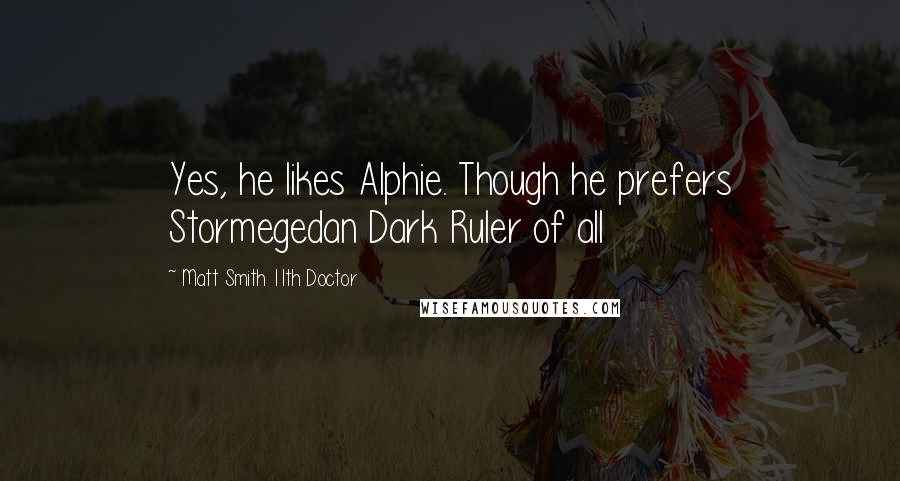 Matt Smith 11th Doctor Quotes: Yes, he likes Alphie. Though he prefers Stormegedan Dark Ruler of all