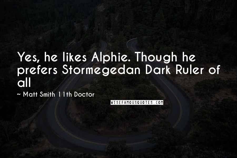 Matt Smith 11th Doctor Quotes: Yes, he likes Alphie. Though he prefers Stormegedan Dark Ruler of all