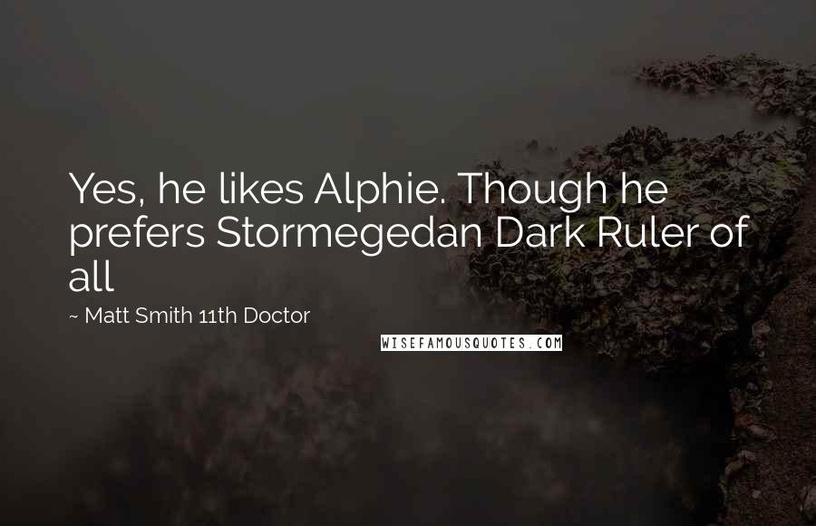 Matt Smith 11th Doctor Quotes: Yes, he likes Alphie. Though he prefers Stormegedan Dark Ruler of all