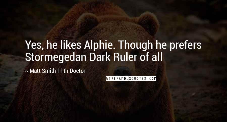 Matt Smith 11th Doctor Quotes: Yes, he likes Alphie. Though he prefers Stormegedan Dark Ruler of all