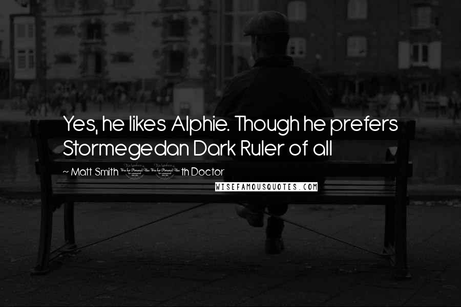 Matt Smith 11th Doctor Quotes: Yes, he likes Alphie. Though he prefers Stormegedan Dark Ruler of all