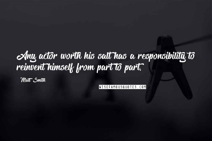 Matt Smith Quotes: Any actor worth his salt has a responsibility to reinvent himself from part to part.