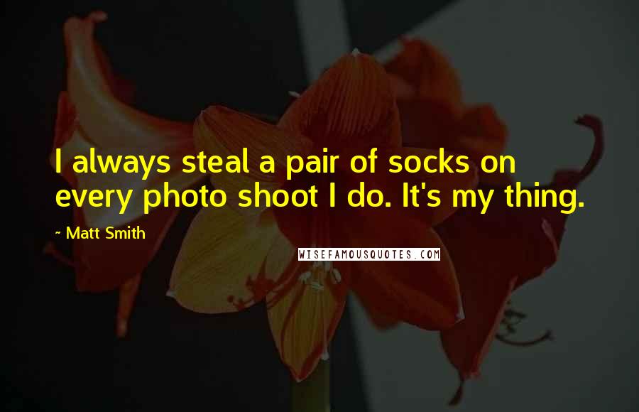 Matt Smith Quotes: I always steal a pair of socks on every photo shoot I do. It's my thing.