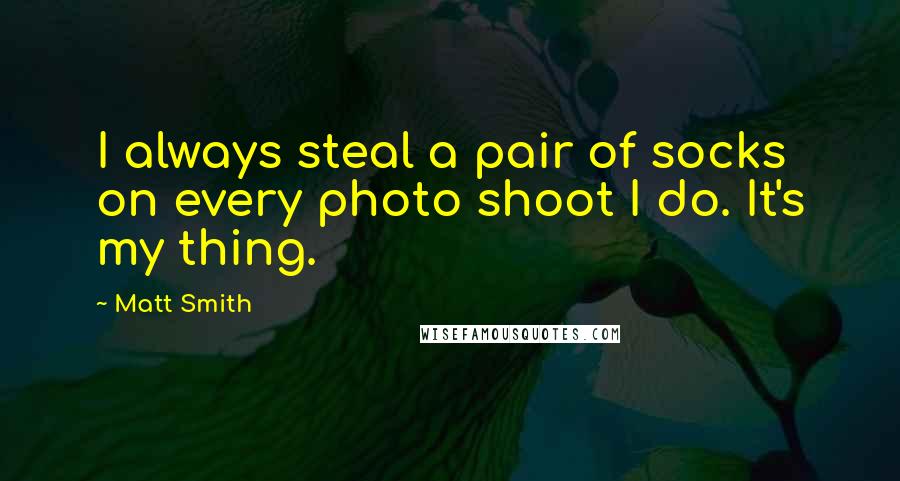 Matt Smith Quotes: I always steal a pair of socks on every photo shoot I do. It's my thing.