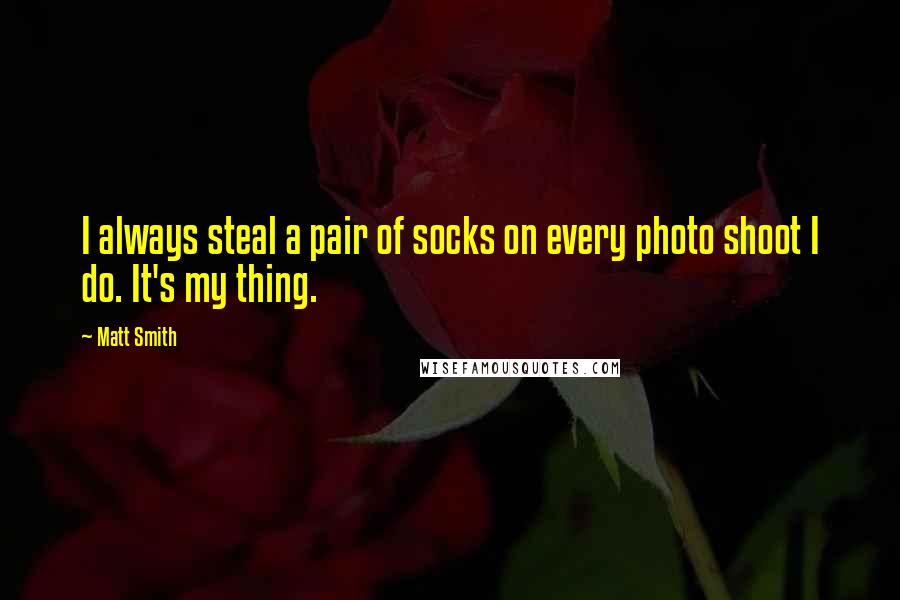 Matt Smith Quotes: I always steal a pair of socks on every photo shoot I do. It's my thing.