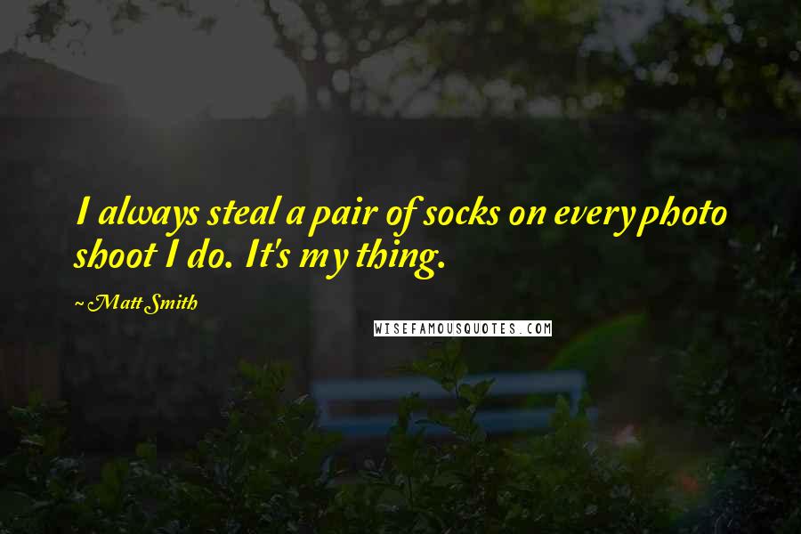 Matt Smith Quotes: I always steal a pair of socks on every photo shoot I do. It's my thing.