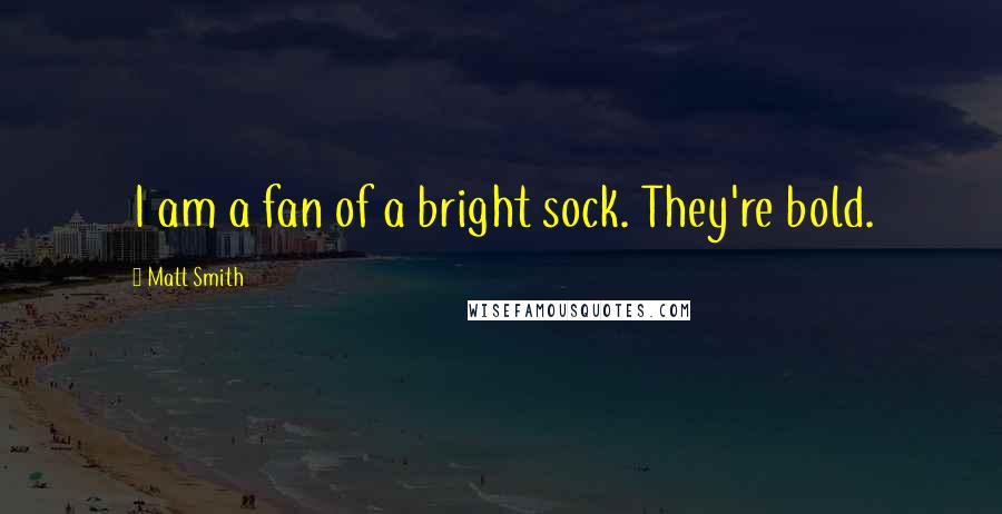 Matt Smith Quotes: I am a fan of a bright sock. They're bold.