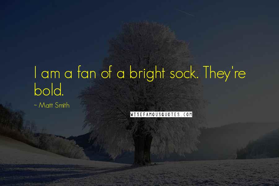 Matt Smith Quotes: I am a fan of a bright sock. They're bold.