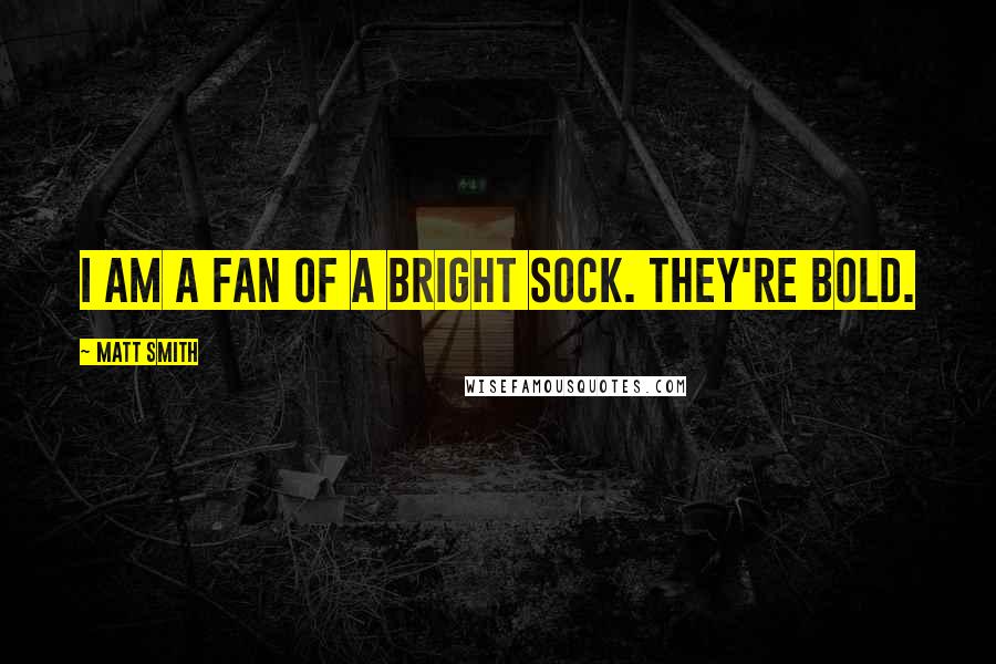 Matt Smith Quotes: I am a fan of a bright sock. They're bold.