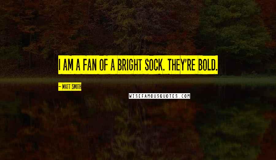 Matt Smith Quotes: I am a fan of a bright sock. They're bold.