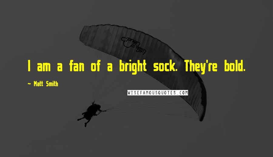 Matt Smith Quotes: I am a fan of a bright sock. They're bold.