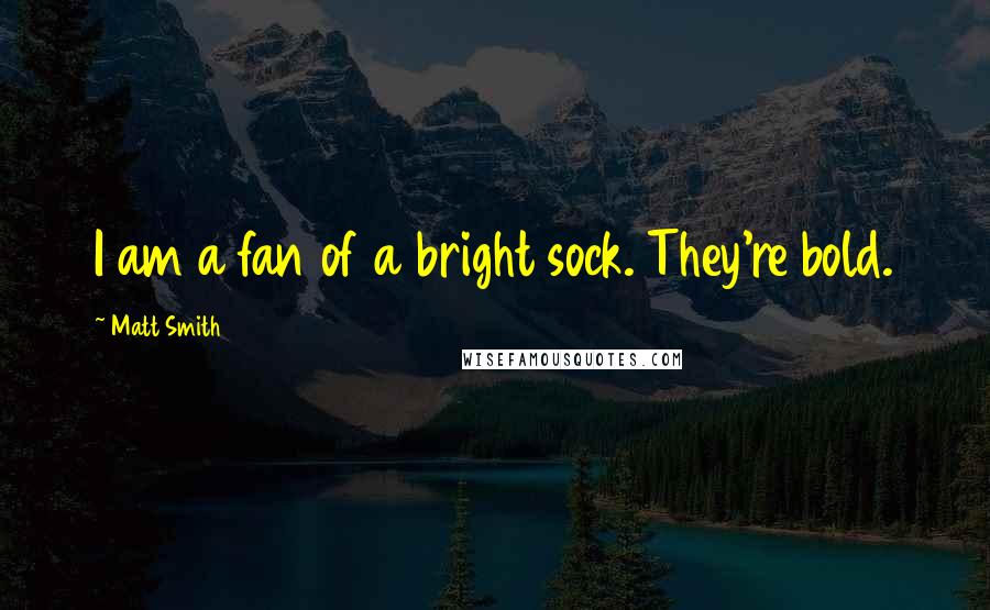 Matt Smith Quotes: I am a fan of a bright sock. They're bold.