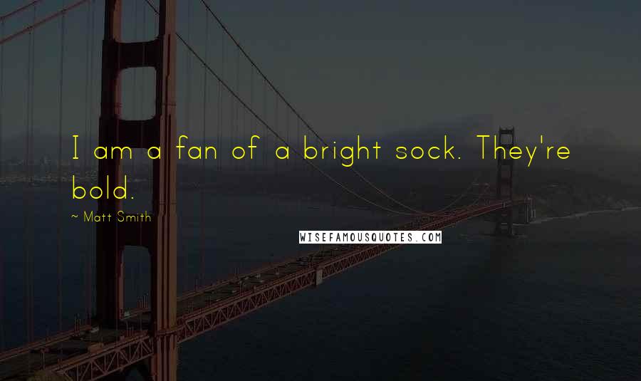 Matt Smith Quotes: I am a fan of a bright sock. They're bold.