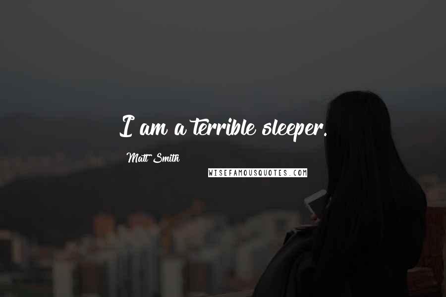 Matt Smith Quotes: I am a terrible sleeper.