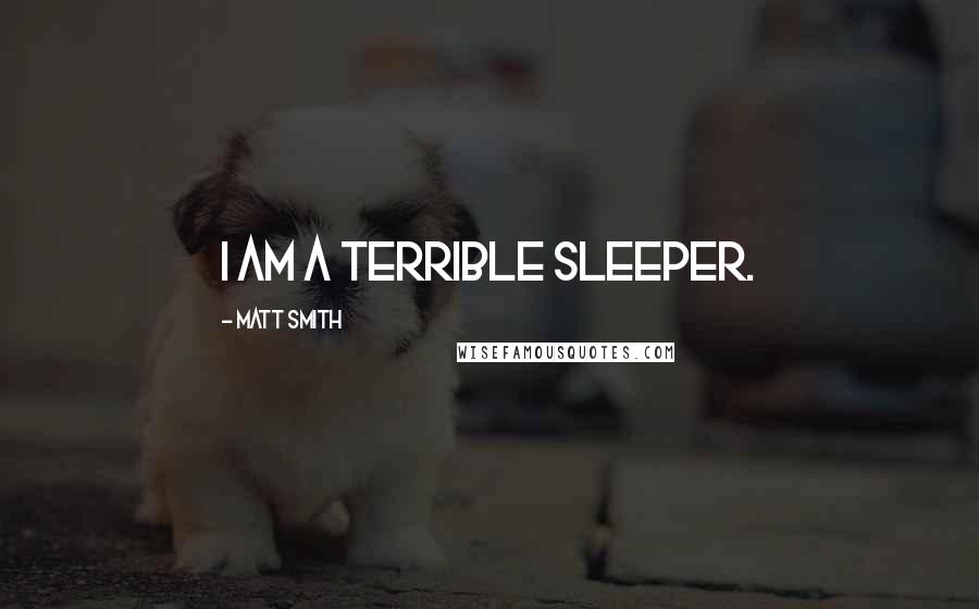 Matt Smith Quotes: I am a terrible sleeper.