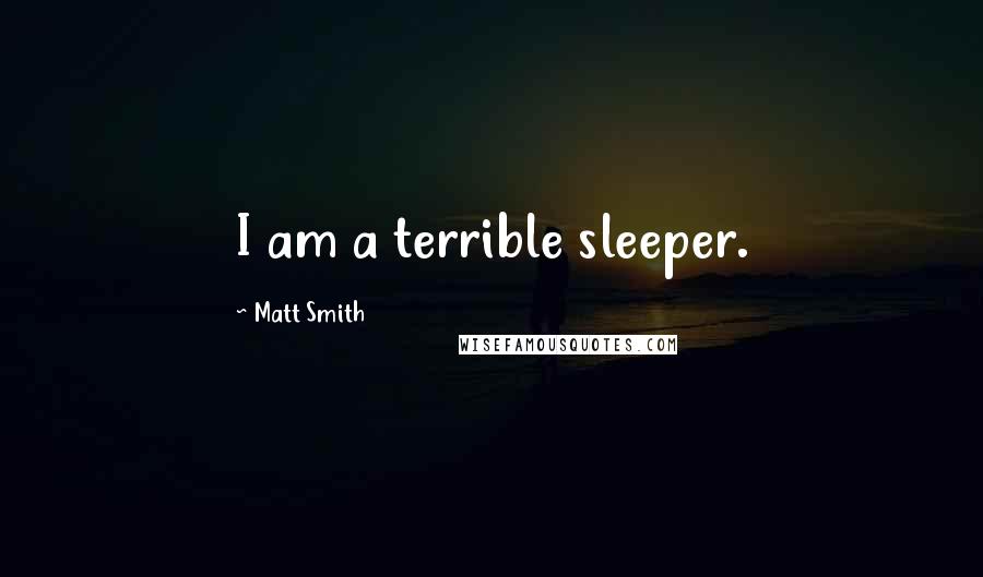 Matt Smith Quotes: I am a terrible sleeper.